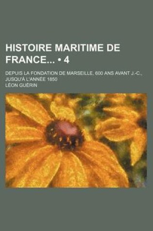 Cover of Histoire Maritime de France (4); Depuis La Fondation de Marseille, 600 ANS Avant J.-C., Jusqu'a L'Annee 1850