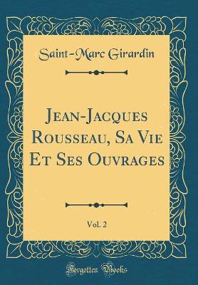 Book cover for Jean-Jacques Rousseau, Sa Vie Et Ses Ouvrages, Vol. 2 (Classic Reprint)