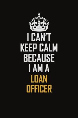 Book cover for I Can't Keep Calm Because I Am A Loan Officer