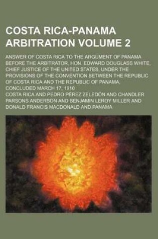Cover of Costa Rica-Panama Arbitration Volume 2; Answer of Costa Rica to the Argument of Panama Before the Arbitrator, Hon. Edward Douglass White, Chief Justice of the United States, Under the Provisions of the Convention Between the Republic of Costa Rica and the