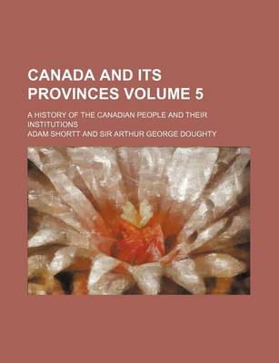 Book cover for Canada and Its Provinces; A History of the Canadian People and Their Institutions Volume 5