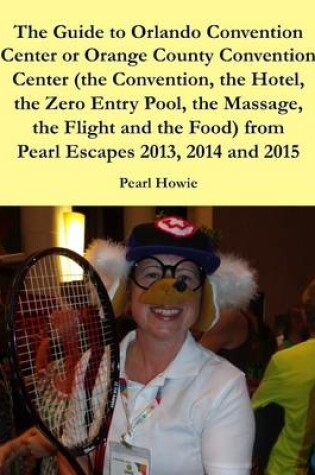 Cover of The Guide to Orlando Convention Center or Orange County Convention Center (the Convention, the Hotel, the Zero Entry Pool, the Massage, the Flight and the Food) from Pearl Escapes 2013, 2014 and 2015