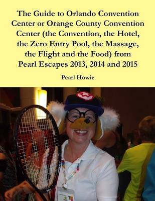 Book cover for The Guide to Orlando Convention Center or Orange County Convention Center (the Convention, the Hotel, the Zero Entry Pool, the Massage, the Flight and the Food) from Pearl Escapes 2013, 2014 and 2015