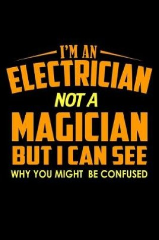 Cover of I'm an electrician not a Magician .. But I can see why you might be confused
