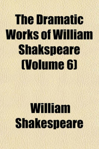 Cover of The Dramatic Works of William Shakspeare (Volume 6)