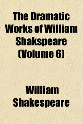 Book cover for The Dramatic Works of William Shakspeare (Volume 6)