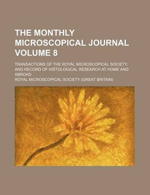 Book cover for The Monthly Microscopical Journal; Transactions of the Royal Microscopical Society, and Record of Histological Research at Home and Abroad Volume 8