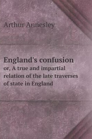 Cover of England's confusion or, A true and impartial relation of the late traverses of state in England