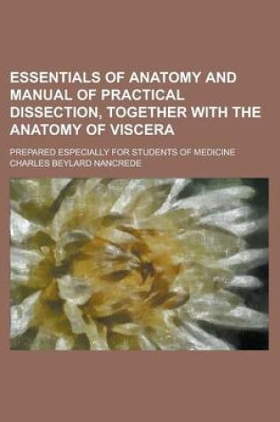 Cover of Essentials of Anatomy and Manual of Practical Dissection, Together with the Anatomy of Viscera; Prepared Especially for Students of Medicine