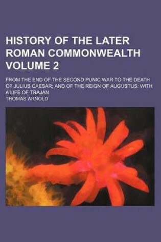 Cover of History of the Later Roman Commonwealth; From the End of the Second Punic War to the Death of Julius Caesar and of the Reign of Augustus with a Life of Trajan Volume 2