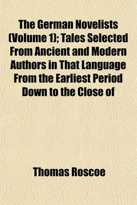 Book cover for The German Novelists (Volume 1); Tales Selected from Ancient and Modern Authors in That Language from the Earliest Period Down to the Close of