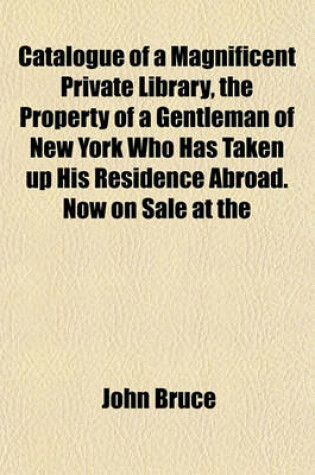 Cover of Catalogue of a Magnificent Private Library, the Property of a Gentleman of New York Who Has Taken Up His Residence Abroad. Now on Sale at the