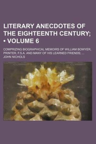Cover of Literary Anecdotes of the Eighteenth Century (Volume 6); Comprizing Biographical Memoirs of William Bowyer, Printer, F.S.A. and Many of His Learned Friends