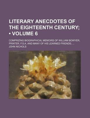 Book cover for Literary Anecdotes of the Eighteenth Century (Volume 6); Comprizing Biographical Memoirs of William Bowyer, Printer, F.S.A. and Many of His Learned Friends