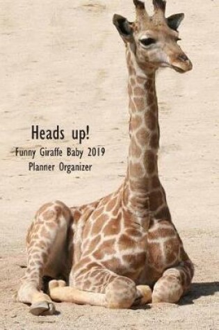 Cover of Heads Up! Funny Giraffe Baby 2019 Planner Organizer