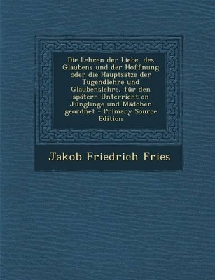 Book cover for Die Lehren Der Liebe, Des Glaubens Und Der Hoffnung Oder Die Hauptsatze Der Tugendlehre Und Glaubenslehre, Fur Den Spatern Unterricht an Junglinge Und Madchen Geordnet