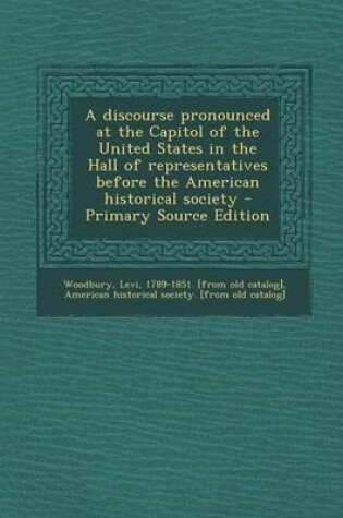 Cover of A Discourse Pronounced at the Capitol of the United States in the Hall of Representatives Before the American Historical Society - Primary Source Ed