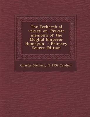 Book cover for The Tezkereh Al Vakiat; Or, Private Memoirs of the Moghul Emperor Humayun - Primary Source Edition