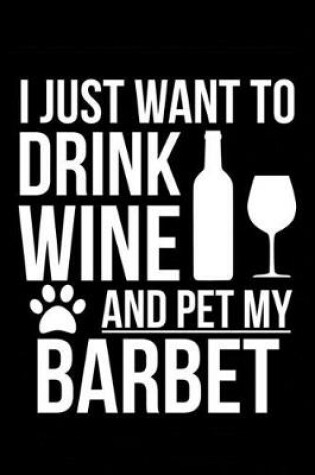 Cover of I just want to drink wine and pet my Barbet dog 6 x 9 120 pages Journal Notebook