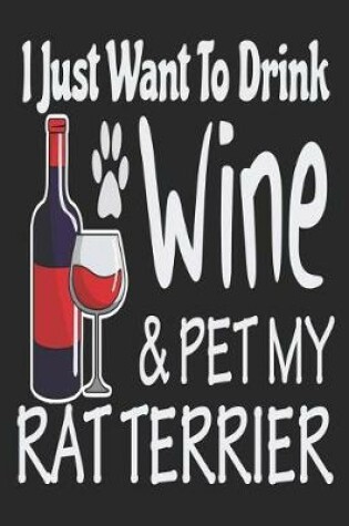 Cover of I Just Want to Drink Wine & Pet My Rat Terrier