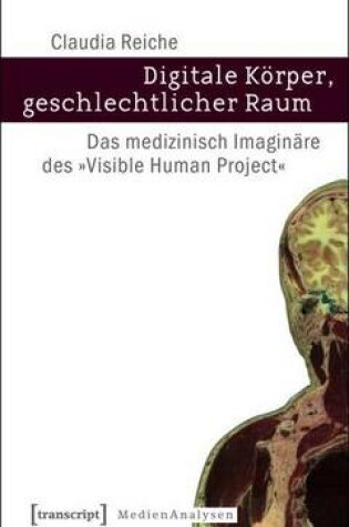 Cover of Digitale Korper, Geschlechtlicher Raum: Das Medizinisch Imaginare Des -Visible Human Project-