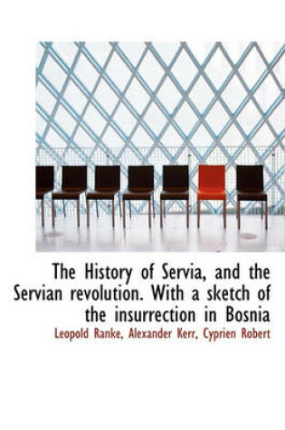 Cover of The History of Servia, and the Servian Revolution. with a Sketch of the Insurrection in Bosnia