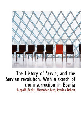 Book cover for The History of Servia, and the Servian Revolution. with a Sketch of the Insurrection in Bosnia