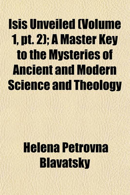 Book cover for Isis Unveiled (Volume 1, PT. 2); A Master Key to the Mysteries of Ancient and Modern Science and Theology
