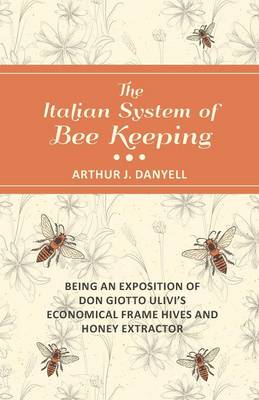 Cover of The Italian System of Bee Keeping - Being an Exposition of Don Giotto Ulivi's Economical Frame Hives and Honey Extractor