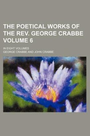 Cover of The Poetical Works of the REV. George Crabbe Volume 6; In Eight Volumes