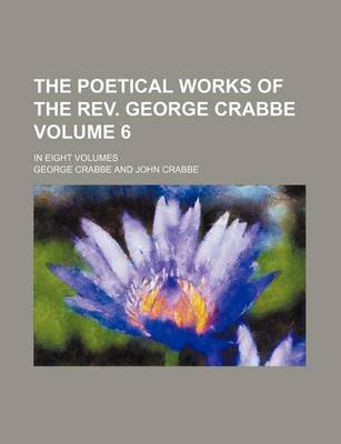 Book cover for The Poetical Works of the REV. George Crabbe Volume 6; In Eight Volumes