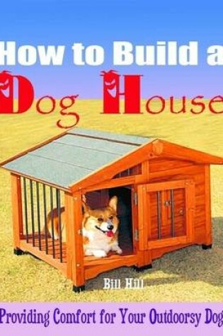 Cover of How to Build a Dog House - Providing Comfort for Your Outdoorsy Dog