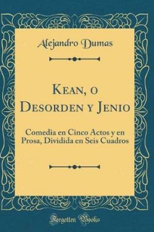 Cover of Kean, o Desorden y Jenio: Comedia en Cinco Actos y en Prosa, Dividida en Seis Cuadros (Classic Reprint)