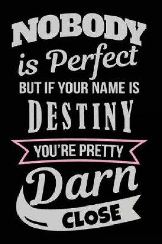 Cover of Nobody Is Perfect But If Your Name Is Destiny You're Pretty Darn Close