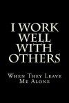 Book cover for I Work Well With Others When They Leave Me Alone