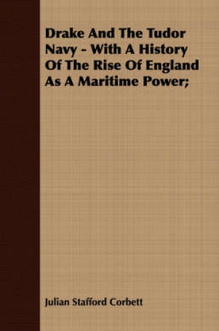 Cover of Drake And The Tudor Navy - With A History Of The Rise Of England As A Maritime Power;