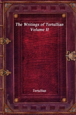 Cover of The Writings of Tertullian - Volume II