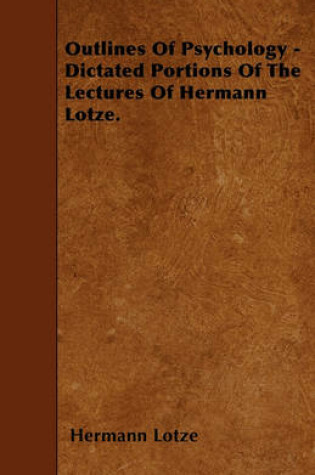 Cover of Outlines Of Psychology - Dictated Portions Of The Lectures Of Hermann Lotze.