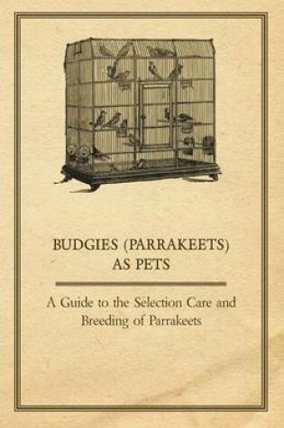 Cover of Budgies (Parrakeets) as Pets - A Guide to the Selection Care and Breeding of Parrakeets