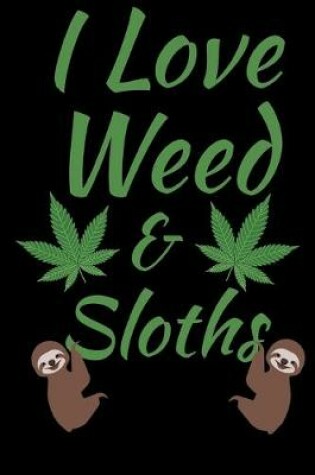 Cover of I Love Weed And Sloths Black Journal Notebook 120 College Ruled Lined Pages 6 X 9