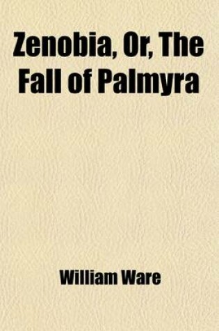 Cover of Zenobia, Or, the Fall of Palmyra; A Historical Romance in Letters from L. Manlius Piso from Palmyra, to His Friend Marcus Curtius at Rome