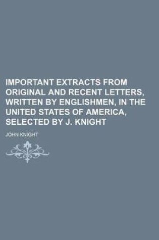 Cover of Important Extracts from Original and Recent Letters, Written by Englishmen, in the United States of America, Selected by J. Knight