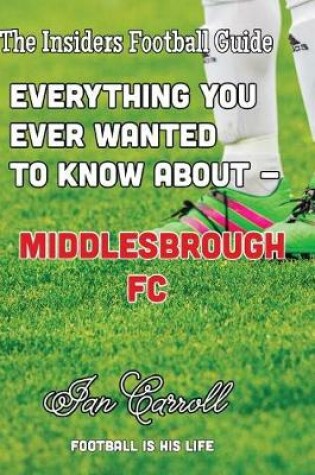 Cover of Everything You Ever Wanted to Know About - Middlesborough FC