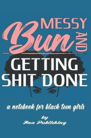 Cover of Messy Bun and Getting Shit Done a Notebook for Black Teen Girls