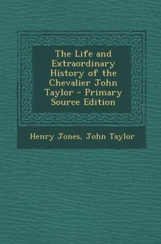 Cover of The Life and Extraordinary History of the Chevalier John Taylor - Primary Source Edition