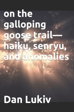 Cover of on the galloping goose trail-haiku, senryu, and anomalies