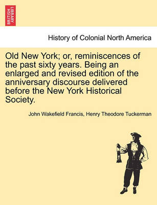 Book cover for Old New York; Or, Reminiscences of the Past Sixty Years. Being an Enlarged and Revised Edition of the Anniversary Discourse Delivered Before the New York Historical Society.