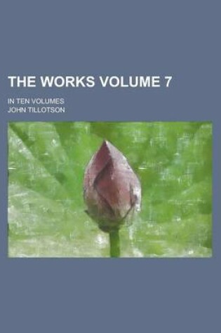 Cover of The Works; In Ten Volumes Volume 7