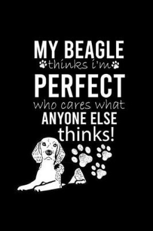 Cover of My Beagle Thinks I'm Perfect Who Cares What Anyone Else Thinks