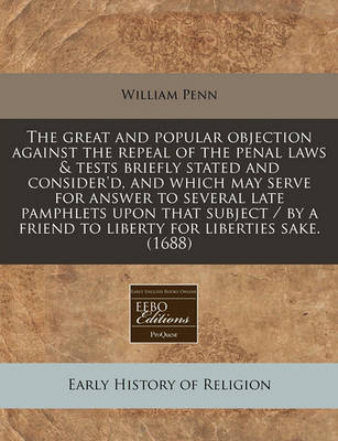 Book cover for The Great and Popular Objection Against the Repeal of the Penal Laws & Tests Briefly Stated and Consider'd, and Which May Serve for Answer to Several